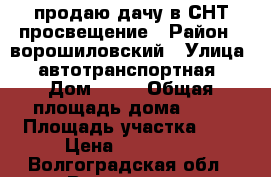 продаю дачу в СНТ просвещение › Район ­ ворошиловский › Улица ­ автотранспортная › Дом ­ 51 › Общая площадь дома ­ 20 › Площадь участка ­ 7 › Цена ­ 800 000 - Волгоградская обл., Волгоград г. Недвижимость » Дома, коттеджи, дачи продажа   . Волгоградская обл.